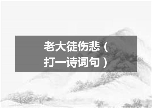 老大徒伤悲（打一诗词句）