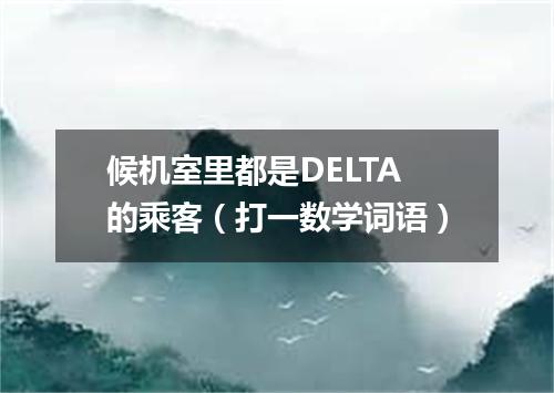 候机室里都是DELTA的乘客（打一数学词语）