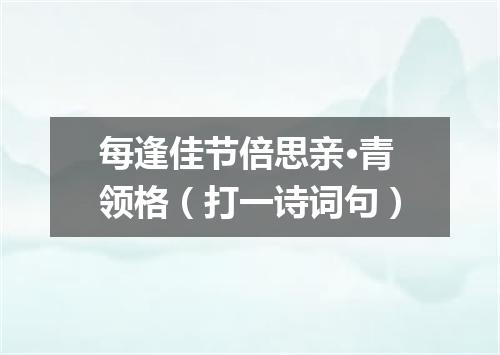每逢佳节倍思亲·青领格（打一诗词句）