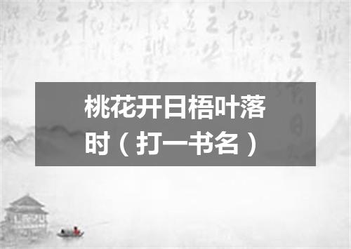 桃花开日梧叶落时（打一书名）