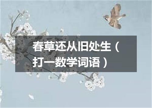 春草还从旧处生（打一数学词语）