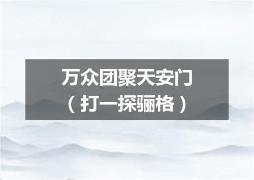 万众团聚天安门（打一探骊格）