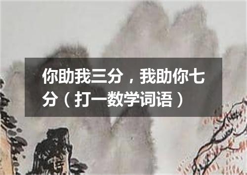 你助我三分，我助你七分（打一数学词语）