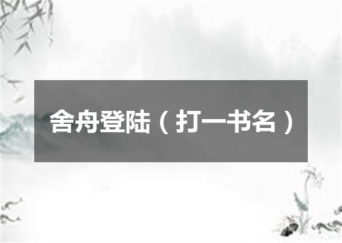 舍舟登陆（打一书名）