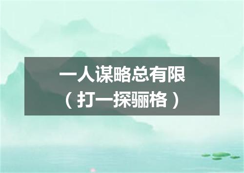 一人谋略总有限（打一探骊格）