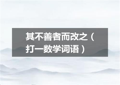 其不善者而改之（打一数学词语）