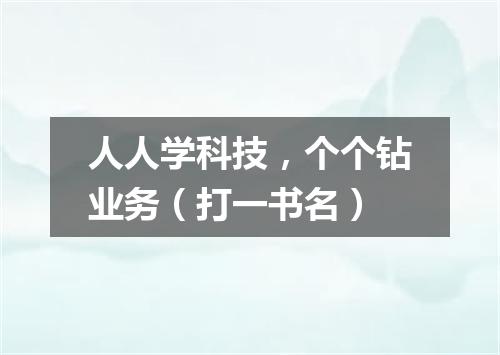 人人学科技，个个钻业务（打一书名）