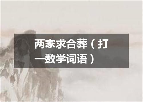 两家求合葬（打一数学词语）