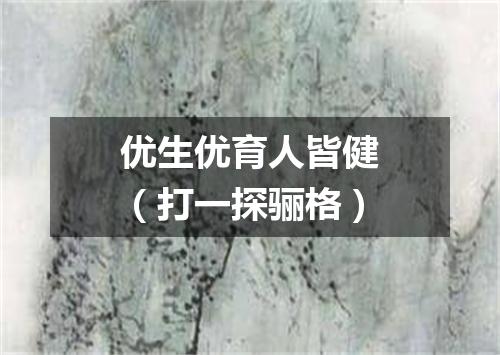 优生优育人皆健（打一探骊格）