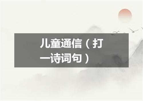儿童通信（打一诗词句）