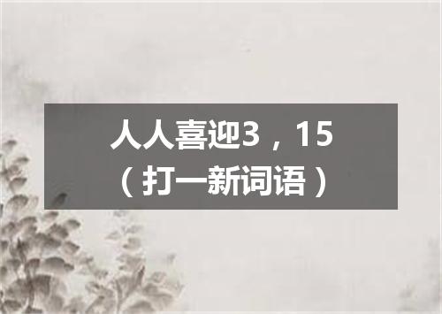 人人喜迎3，15（打一新词语）