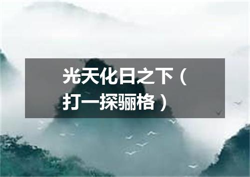 光天化日之下（打一探骊格）