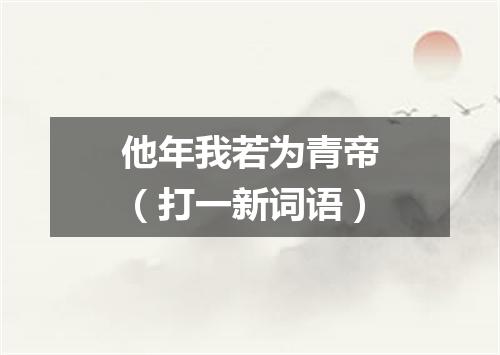 他年我若为青帝（打一新词语）