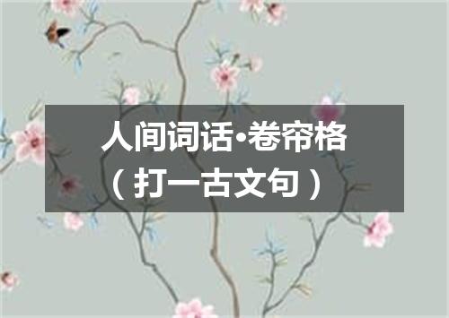 人间词话·卷帘格（打一古文句）