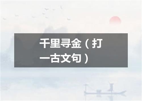 千里寻金（打一古文句）