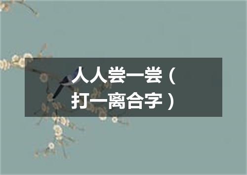 人人尝一尝（打一离合字）