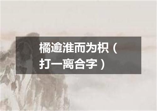 橘逾淮而为枳（打一离合字）