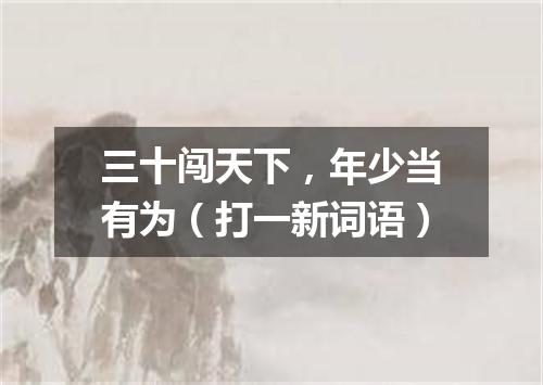 三十闯天下，年少当有为（打一新词语）