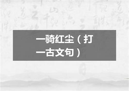 一骑红尘（打一古文句）