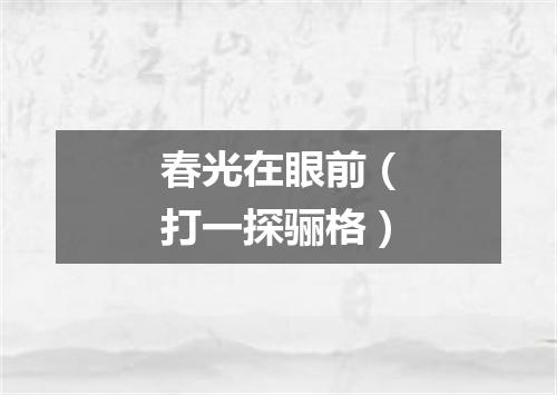 春光在眼前（打一探骊格）