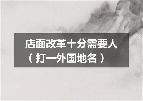 店面改革十分需要人（打一外国地名）