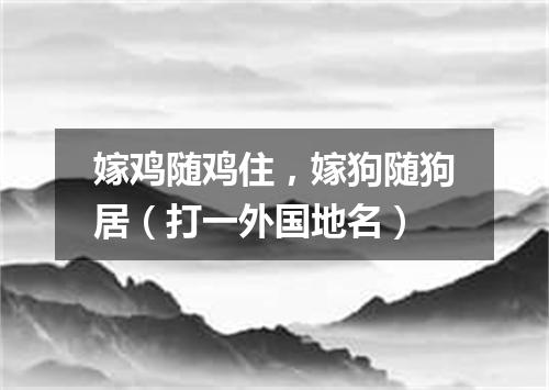 嫁鸡随鸡住，嫁狗随狗居（打一外国地名）