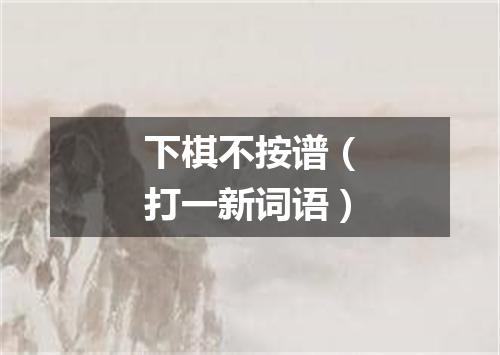 下棋不按谱（打一新词语）