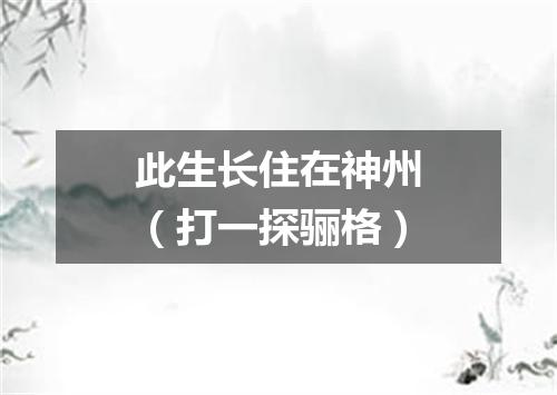 此生长住在神州（打一探骊格）