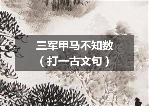 三军甲马不知数（打一古文句）