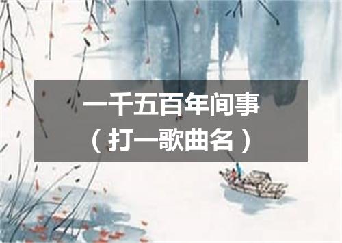 一千五百年间事（打一歌曲名）
