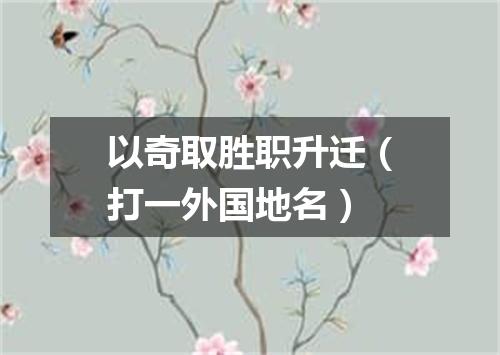 以奇取胜职升迁（打一外国地名）