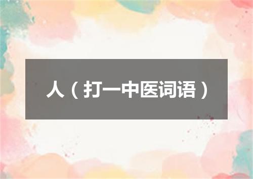 人（打一中医词语）