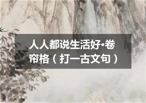 人人都说生活好·卷帘格（打一古文句）