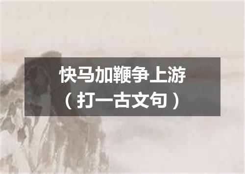 快马加鞭争上游（打一古文句）