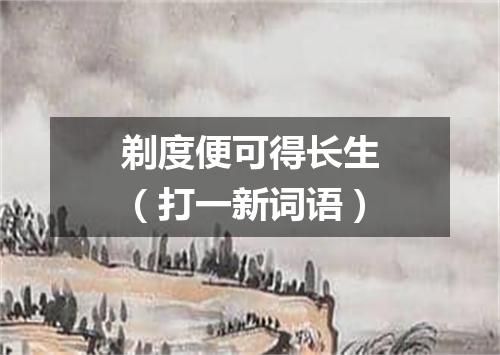 剃度便可得长生（打一新词语）