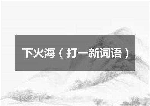 下火海（打一新词语）