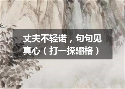 丈夫不轻诺，句句见真心（打一探骊格）