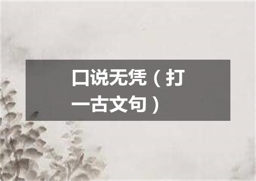 口说无凭（打一古文句）