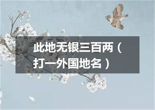 此地无银三百两（打一外国地名）
