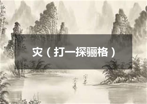 灾（打一探骊格）