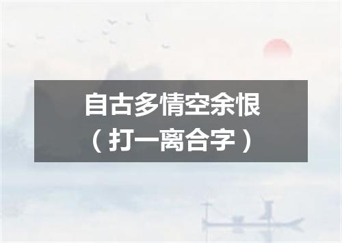 自古多情空余恨（打一离合字）