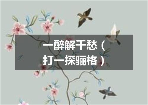 一醉解千愁（打一探骊格）