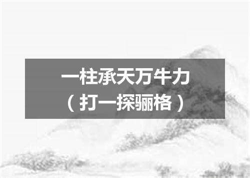 一柱承天万牛力（打一探骊格）