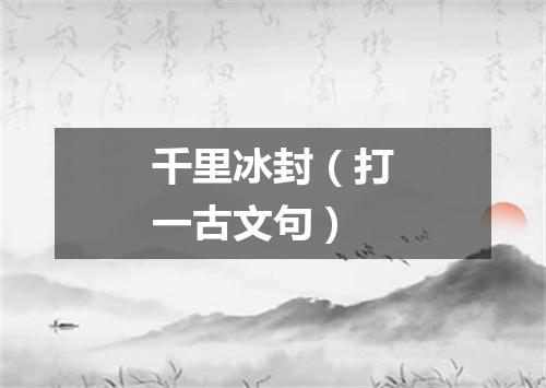 千里冰封（打一古文句）