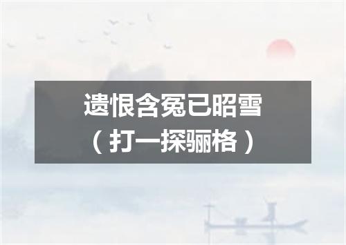 遗恨含冤已昭雪（打一探骊格）