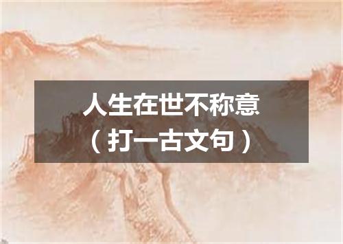 人生在世不称意（打一古文句）