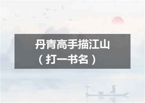 丹青高手描江山（打一书名）