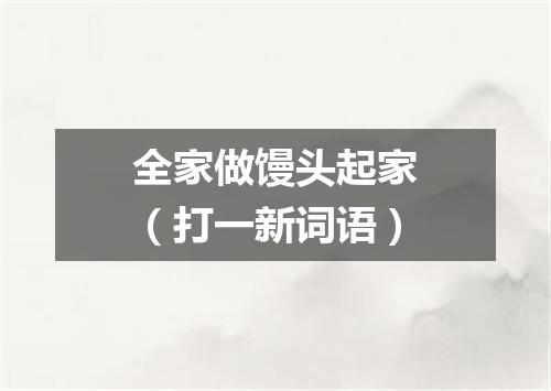 全家做馒头起家（打一新词语）