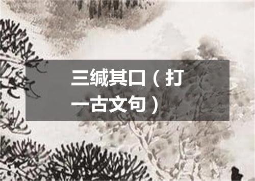 三缄其口（打一古文句）