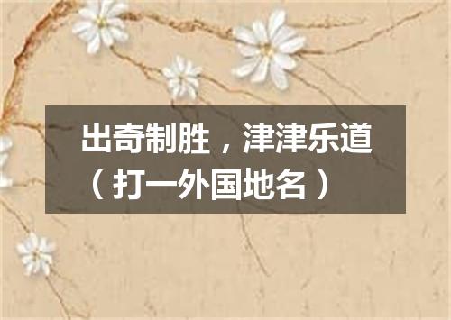 出奇制胜，津津乐道（打一外国地名）